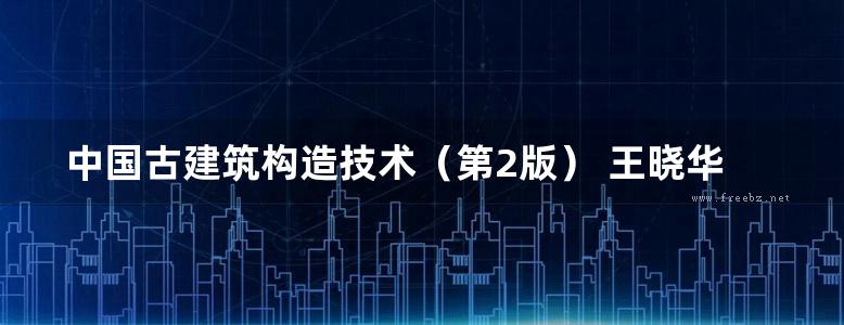 中国古建筑构造技术（第2版） 王晓华